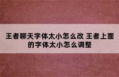 王者聊天字体太小怎么改 王者上面的字体太小怎么调整